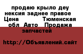 продаю крыло деу нексия заднее правое › Цена ­ 3 000 - Тюменская обл. Авто » Продажа запчастей   